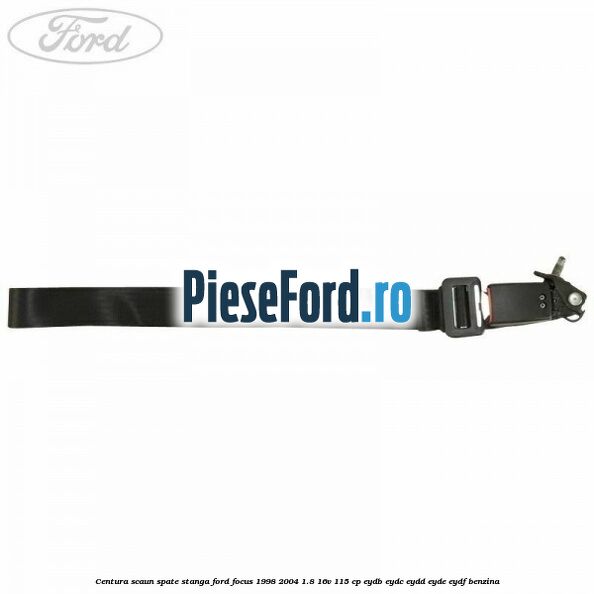 Centura scaun spate stanga Ford Focus 1998-2004 1.8 16V 115 cp EYDB, EYDC, EYDD, EYDE, EYDF benzina