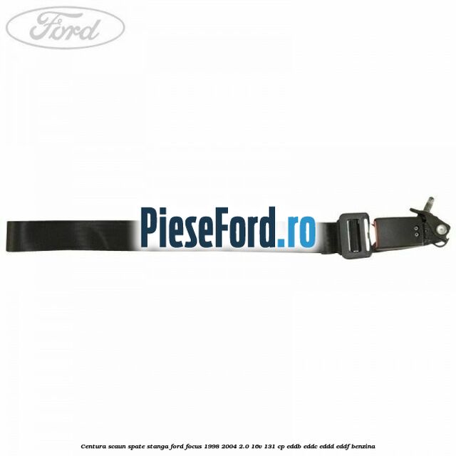 Centura scaun spate stanga Ford Focus 1998-2004 2.0 16V 131 cp Centura scaun spate stanga Ford Focus 1998-2004 2.0 16V 131 cp EDDB, EDDC, EDDD, EDDF benzina