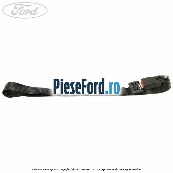 Centura scaun spate stanga Ford Focus 2004-2007 2.0 145 cp Centura scaun spate stanga Ford Focus 2004-2007 2.0 145 cp AODA, AODB, AODE, SYDA benzina
