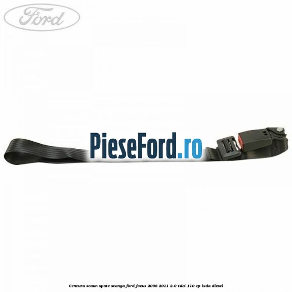 Centura scaun spate stanga Ford Focus 2008-2011 2.0 TDCi 110 cp IXDA diesel