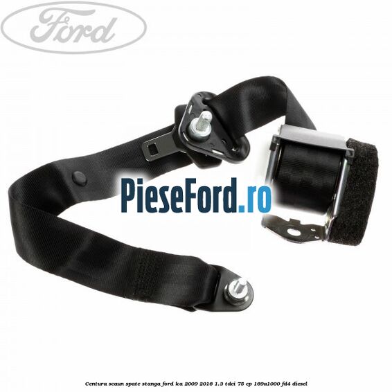 Centura scaun spate stanga Ford Ka 2009-2016 1.3 TDCi 75 cp 169A1000, FD4 diesel
