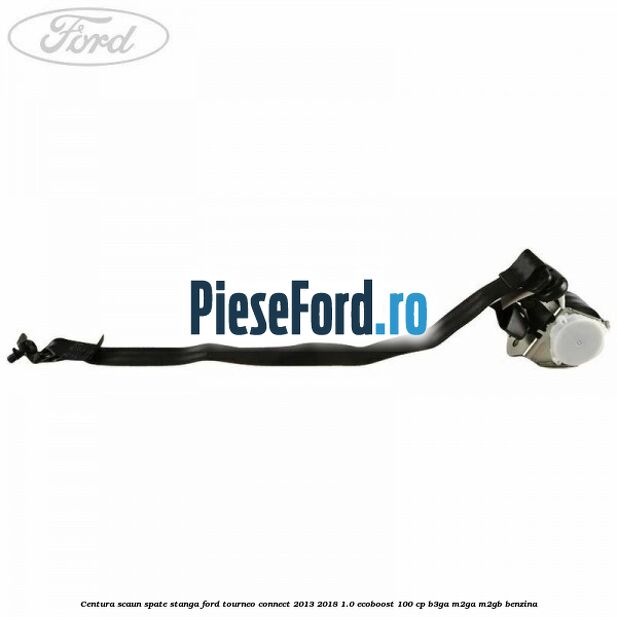 Centura scaun spate stanga Ford Tourneo Connect 2013-2018 1.0 EcoBoost 100 cp Centura scaun spate stanga Ford Tourneo Connect 2013-2018 1.0 EcoBoost 100 cp B3GA, M2GA, M2GB benzina
