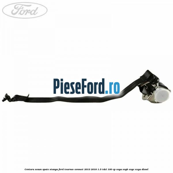 Centura scaun spate stanga Ford Tourneo Connect 2013-2018 1.5 TDCi 100 cp Centura scaun spate stanga Ford Tourneo Connect 2013-2018 1.5 TDCi 100 cp XVGA, XVGB, XVGC, XXGA diesel