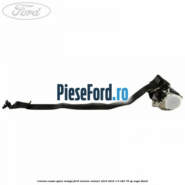 Centura scaun spate stanga Ford Tourneo Connect 2013-2018 1.5 TDCi 75 cp Centura scaun spate stanga Ford Tourneo Connect 2013-2018 1.5 TDCi 75 cp XUGA diesel