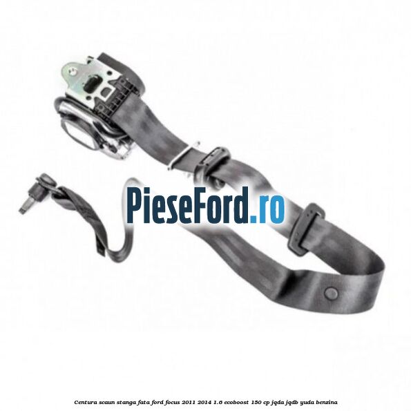 Centura scaun stanga fata Ford Focus 2011-2014 1.6 EcoBoost 150 cp Centura scaun stanga fata Ford Focus 2011-2014 1.6 EcoBoost 150 cp JQDA, JQDB, YUDA benzina