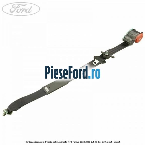 Centura siguranta dreapta cabina simpla Ford Ranger 2002-2006 2.5 TD 4x4 109 cp WL-T diesel