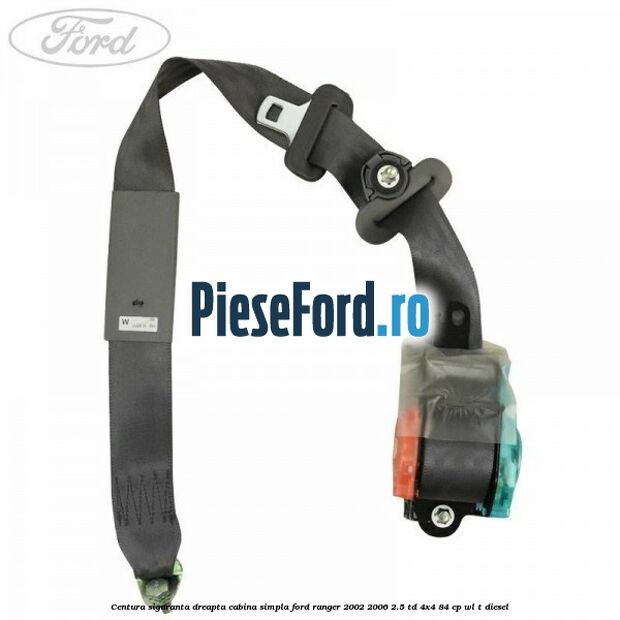 Centura siguranta dreapta cabina simpla Ford Ranger 2002-2006 2.5 TD 4x4 84 cp WL-T diesel