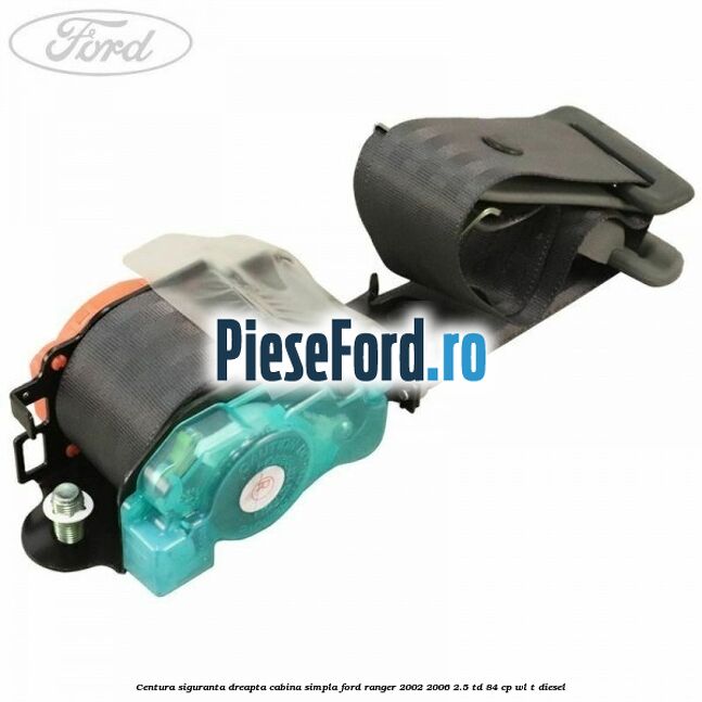 Centura siguranta dreapta cabina simpla Ford Ranger 2002-2006 2.5 TD 84 cp WL-T diesel