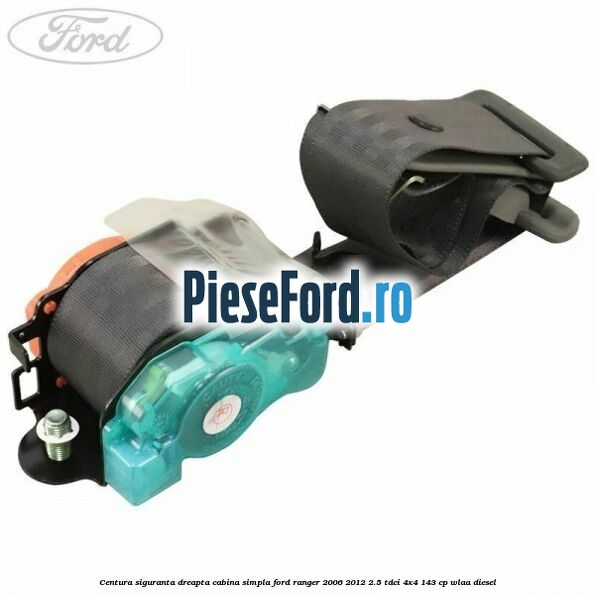 Centura siguranta dreapta cabina simpla Ford Ranger 2006-2012 2.5 TDCi 4x4 143 cp WLAA diesel