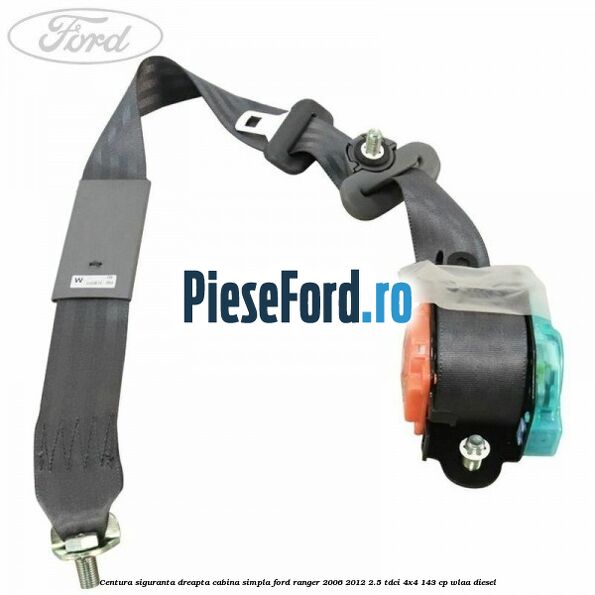 Centura siguranta dreapta cabina simpla Ford Ranger 2006-2012 2.5 TDCi 4x4 143 cp WLAA diesel