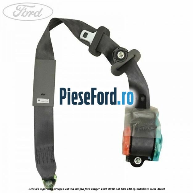 Centura siguranta dreapta cabina simpla Ford Ranger 2006-2012 3.0 TDCi 156 cp MD30DITC, WEAT diesel