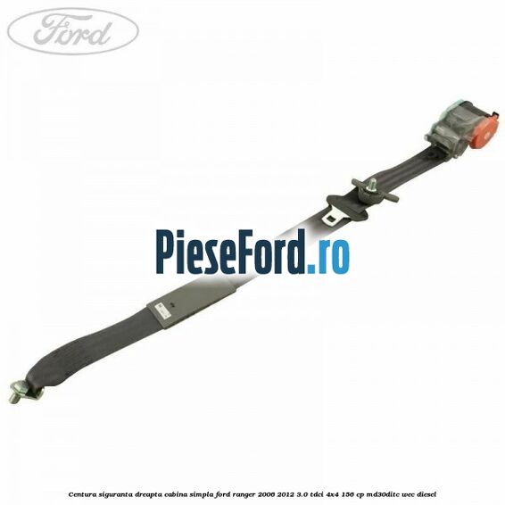 Centura siguranta dreapta cabina simpla Ford Ranger 2006-2012 3.0 TDCi 4x4 156 cp MD30DITC, WEC diesel