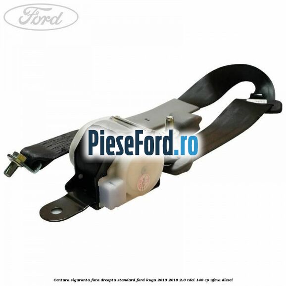 Centura siguranta fata dreapta standard Ford Kuga 2013-2016 2.0 TDCi 140 cp UFMA diesel