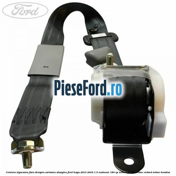 Centura siguranta fata dreapta varianta alungita Ford Kuga 2013-2016 1.5 EcoBoost 150 cp M8MA, M8MB, M8MC, M8MD, M8ME benzina