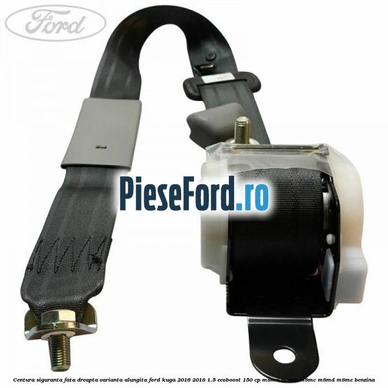 Centura siguranta fata dreapta varianta alungita Ford Kuga 2016-2018 1.5 EcoBoost 150 cp M8MA, M8MB, M8MC, M8MD, M8ME benzina