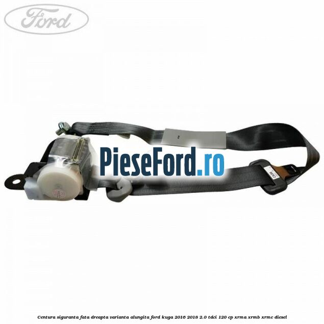 Centura siguranta fata dreapta varianta alungita Ford Kuga 2016-2018 2.0 TDCi 120 cp XRMA, XRMB, XRMC diesel