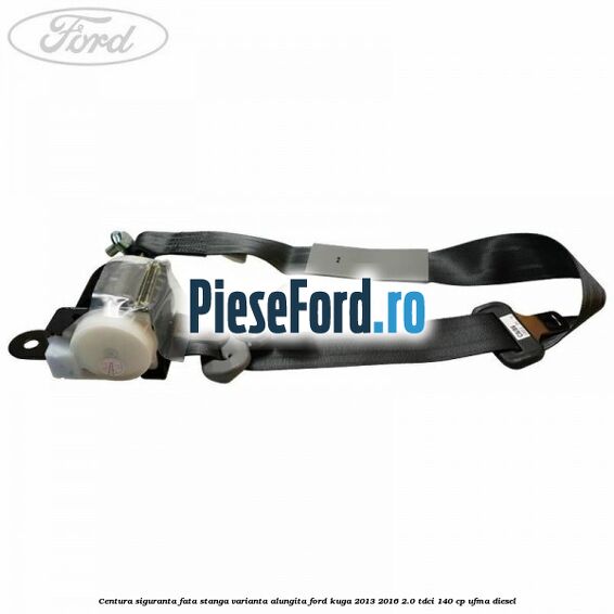 Centura siguranta fata stanga varianta alungita Ford Kuga 2013-2016 2.0 TDCi 140 cp UFMA diesel