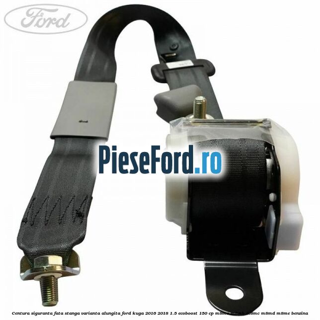 Centura siguranta fata stanga varianta alungita Ford Kuga 2016-2018 1.5 EcoBoost 150 cp M8MA, M8MB, M8MC, M8MD, M8ME benzina
