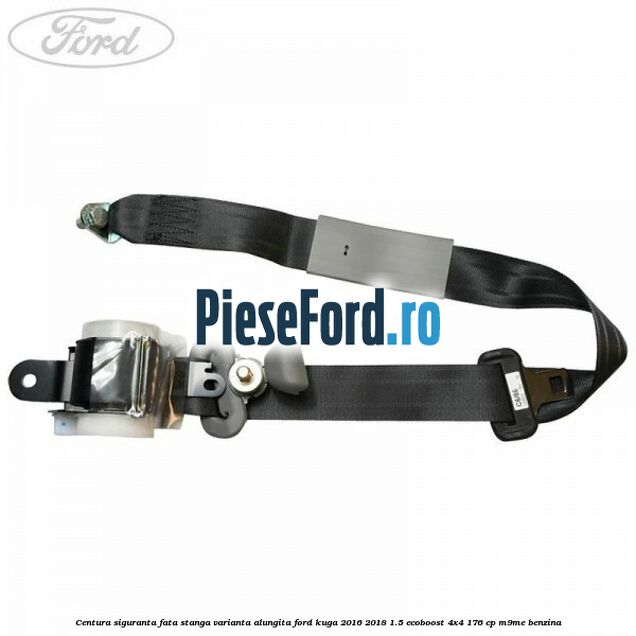 Centura siguranta fata stanga varianta alungita Ford Kuga 2016-2018 1.5 EcoBoost 4x4 176 cp Centura siguranta fata stanga varianta alungita Ford Kuga 2016-2018 1.5 EcoBoost 4x4 176 cp M9ME benzina