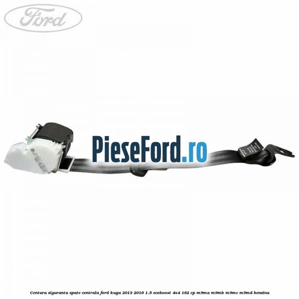 Centura siguranta spate centrala Ford Kuga 2013-2016 1.5 EcoBoost 4x4 182 cp M9MA, M9MB, M9MC, M9MD benzina