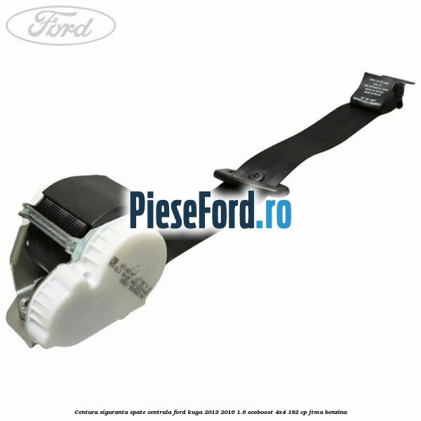 Centura siguranta spate centrala Ford Kuga 2013-2016 1.6 EcoBoost 4x4 182 cp JTMA benzina