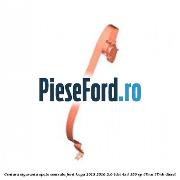 Centura siguranta spate centrala Ford Kuga 2013-2016 2.0 TDCi 4x4 150 cp Centura siguranta spate centrala Ford Kuga 2013-2016 2.0 TDCi 4x4 150 cp T7MA, T7MB diesel