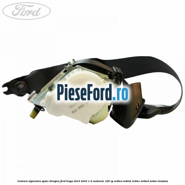 Centura siguranta spate dreapta Ford Kuga 2013-2016 1.5 EcoBoost 150 cp M8MA, M8MB, M8MC, M8MD, M8ME benzina