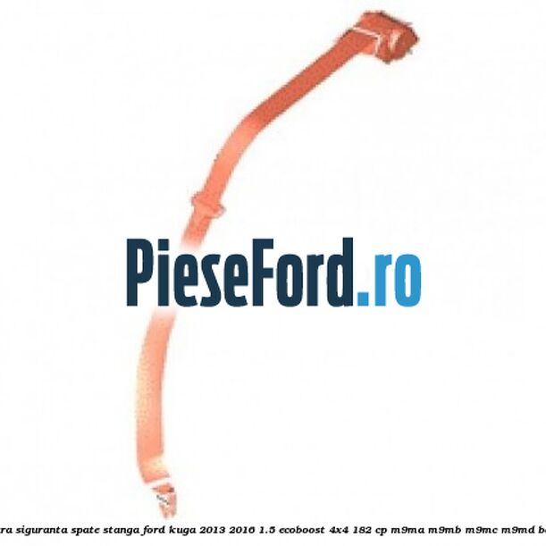 Centura siguranta spate stanga Ford Kuga 2013-2016 1.5 EcoBoost 4x4 182 cp Centura siguranta spate stanga Ford Kuga 2013-2016 1.5 EcoBoost 4x4 182 cp M9MA, M9MB, M9MC, M9MD benzina