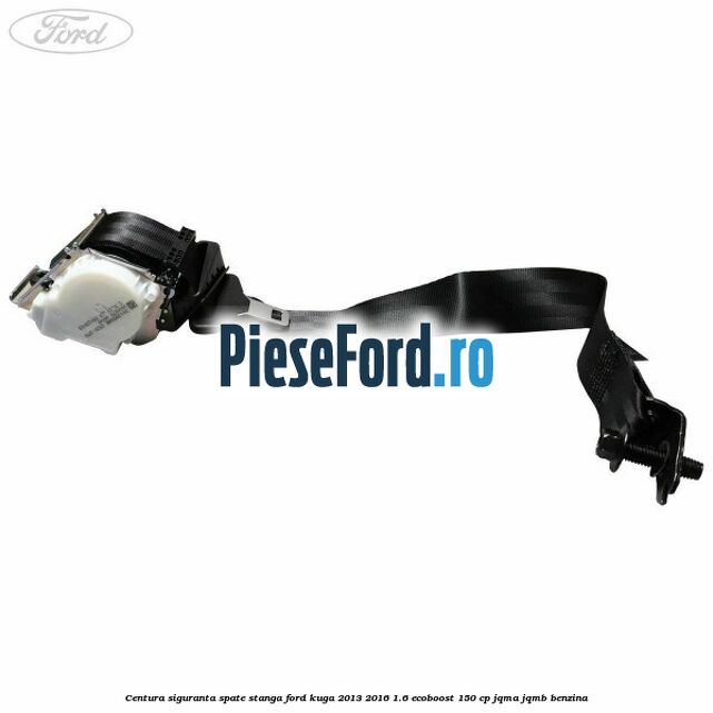 Centura siguranta spate stanga Ford Kuga 2013-2016 1.6 EcoBoost 150 cp JQMA, JQMB benzina