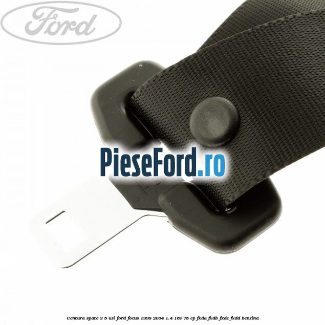 Centura spate 3/5 usi Ford Focus 1998-2004 1.4 16V 75 cp FXDA, FXDB, FXDC, FXDD benzina