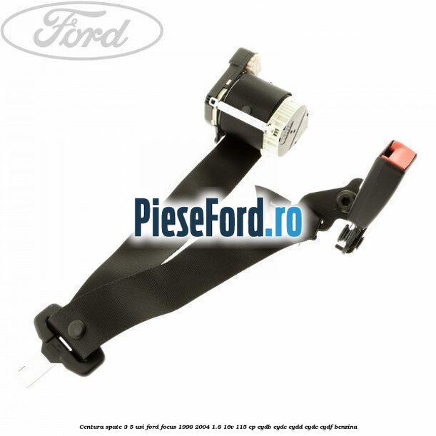Centura spate 3/5 usi Ford Focus 1998-2004 1.8 16V 115 cp EYDB, EYDC, EYDD, EYDE, EYDF benzina