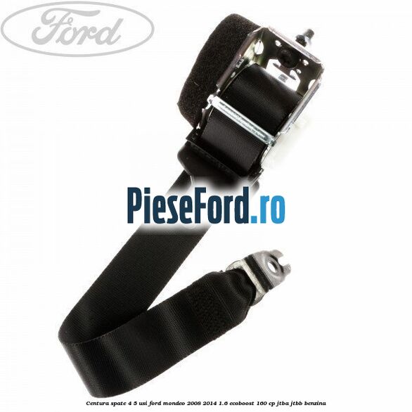 Centura spate 4/5 usi Ford Mondeo 2008-2014 1.6 EcoBoost 160 cp Centura spate 4/5 usi Ford Mondeo 2008-2014 1.6 EcoBoost 160 cp JTBA, JTBB benzina