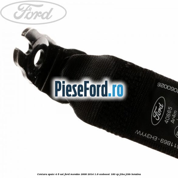 Centura spate 4/5 usi Ford Mondeo 2008-2014 1.6 EcoBoost 160 cp Centura spate 4/5 usi Ford Mondeo 2008-2014 1.6 EcoBoost 160 cp JTBA, JTBB benzina