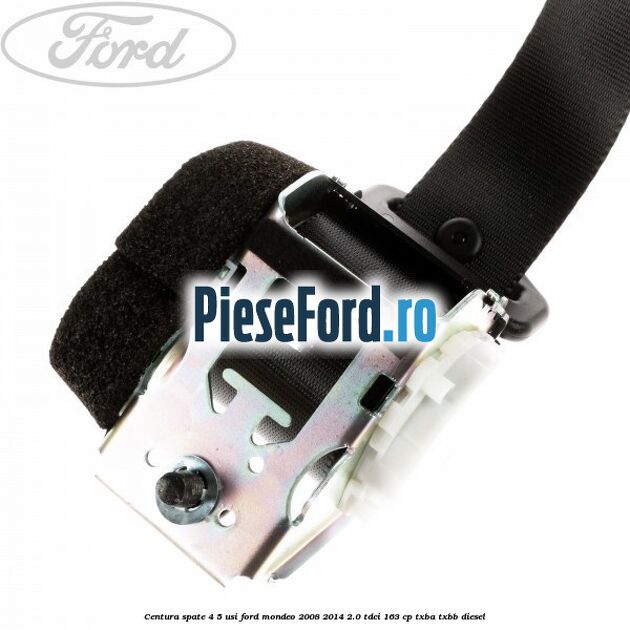 Centura spate 4/5 usi Ford Mondeo 2008-2014 2.0 TDCi 163 cp Centura spate 4/5 usi Ford Mondeo 2008-2014 2.0 TDCi 163 cp TXBA, TXBB diesel