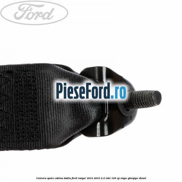 Centura spate cabina dubla Ford Ranger 2012-2015 2.2 TDCi 125 cp ENQW, GBVAJQW diesel