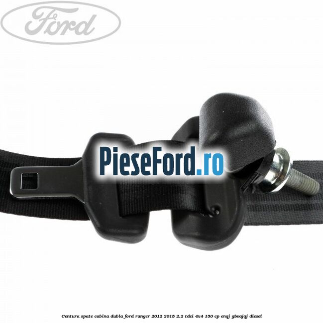Centura spate cabina dubla Ford Ranger 2012-2015 2.2 TDCi 4x4 150 cp ENQJ, GBVAJQJ diesel