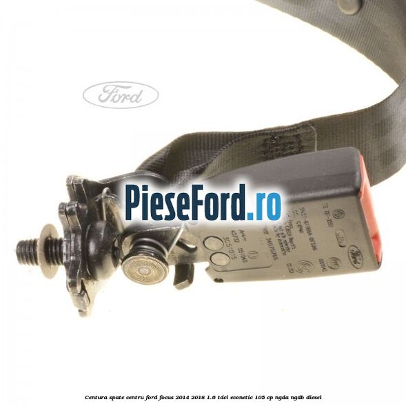 Centura spate centru Ford Focus 2014-2018 1.6 TDCi ECOnetic 105 cp NGDA, NGDB diesel
