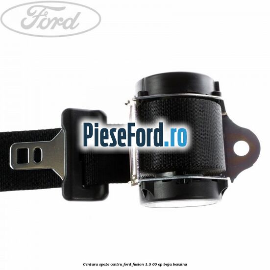 Centura spate centru Ford Fusion 1.3 60 cp BAJA benzina