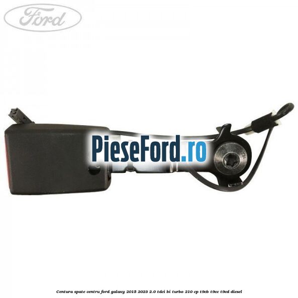 Centura spate centru Ford Galaxy 2015-2023 2.0 TDCi BI-Turbo 210 cp Centura spate centru Ford Galaxy 2015-2023 2.0 TDCi BI-Turbo 210 cp T9CB, T9CC, T9CD diesel