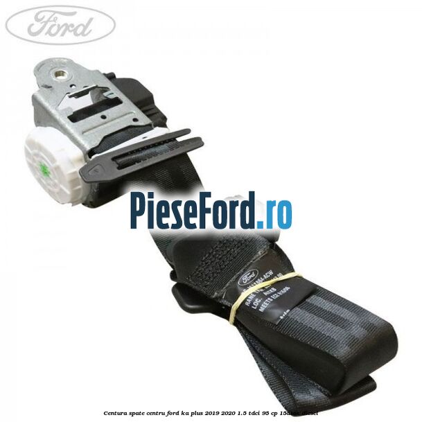 Centura spate centru Ford Ka plus 2019-2020 1.5 TDCI 95 cp 15DSOX diesel