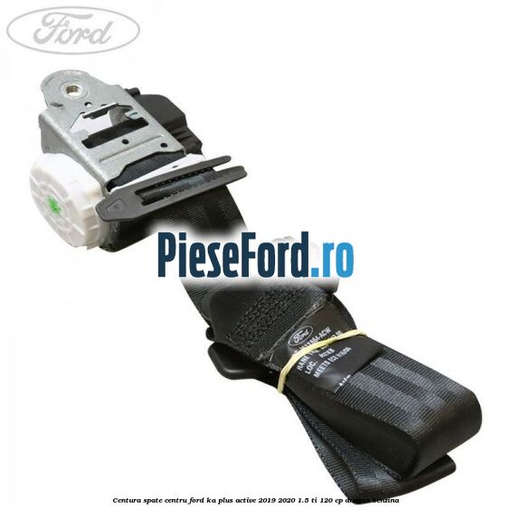 Centura spate centru Ford Ka plus Active 2019-2020 1.5 Ti 120 cp dragon benzina