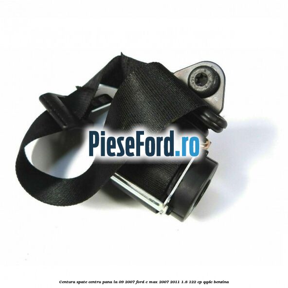 Centura spate centru pana la 09/2007 Ford C-Max 2007-2011 1.8 122 cp QQDC benzina