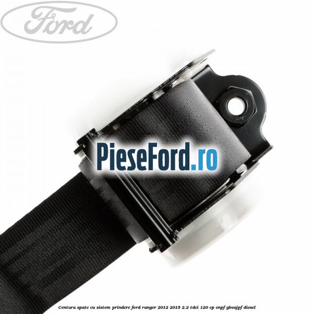 Centura spate cu sistem prindere Ford Ranger 2012-2015 2.2 TDCi 120 cp ENPF, GBVAJPF diesel