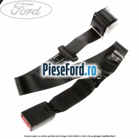 Centura spate cu sistem prindere Ford Ranger 2016-2020 2.2 TDCi 160 cp Centura spate cu sistem prindere Ford Ranger 2016-2020 2.2 TDCi 160 cp GBVAJQJ, T22DD0P diesel