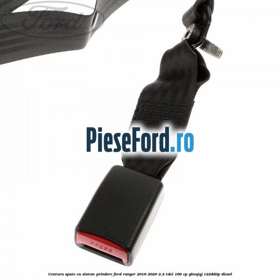 Centura spate cu sistem prindere Ford Ranger 2016-2020 2.2 TDCi 160 cp Centura spate cu sistem prindere Ford Ranger 2016-2020 2.2 TDCi 160 cp GBVAJQJ, T22DD0P diesel