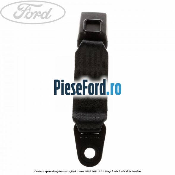 Centura spate dreapta centru Ford C-Max 2007-2011 1.6 116 cp HXDA, HXDB, SIDA benzina