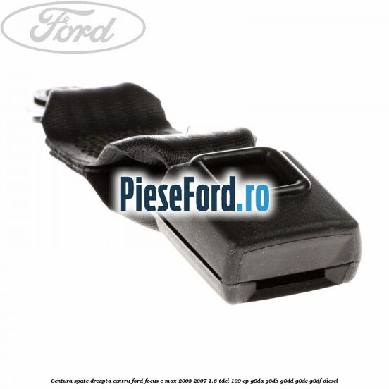 Centura spate dreapta centru Ford Focus C-Max 2003-2007 1.6 TDCi 109 cp G8DA, G8DB, G8DD, G8DE, G8DF diesel