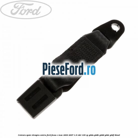 Centura spate dreapta centru Ford Focus C-Max 2003-2007 1.6 TDCi 109 cp G8DA, G8DB, G8DD, G8DE, G8DF diesel