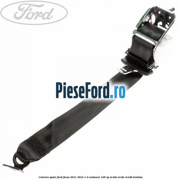 Centura spate Ford Focus 2011-2014 1.0 EcoBoost 125 cp M1DA, M1DC, M1DD benzina