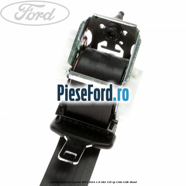 Centura spate Ford Focus 2011-2014 1.6 TDCi 115 cp T1DA, T1DB diesel